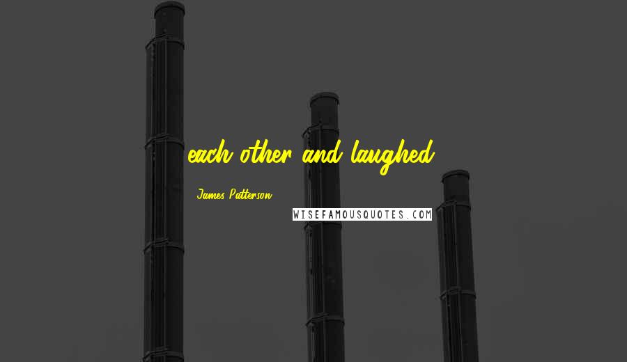 James Patterson Quotes: each other and laughed.