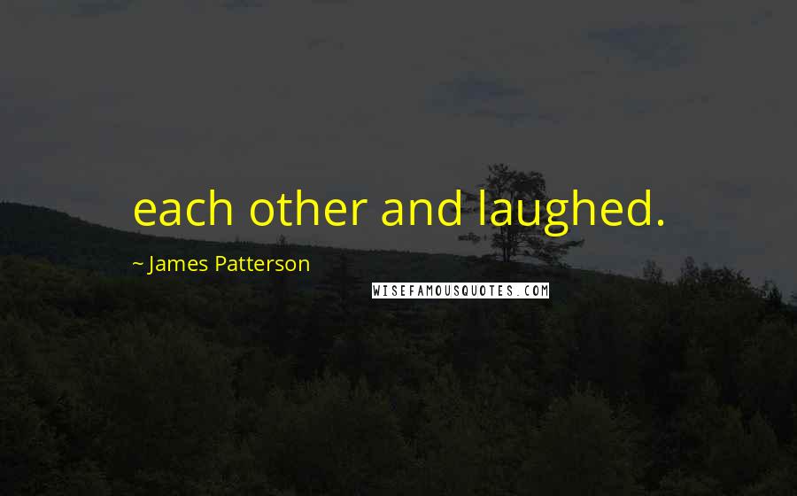 James Patterson Quotes: each other and laughed.