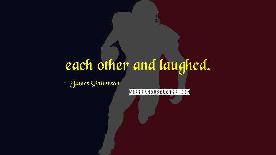 James Patterson Quotes: each other and laughed.