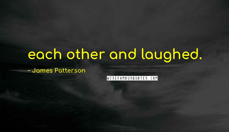 James Patterson Quotes: each other and laughed.