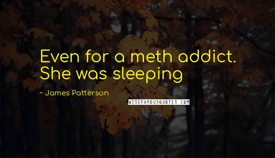 James Patterson Quotes: Even for a meth addict. She was sleeping