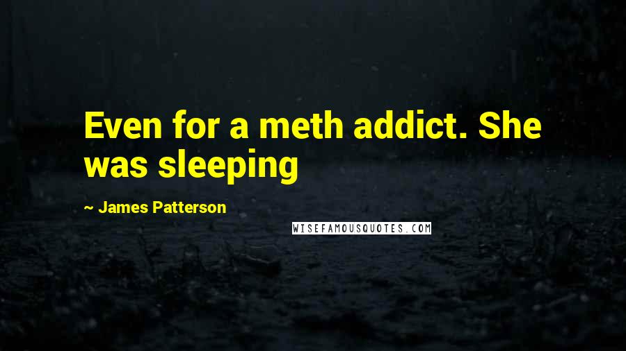 James Patterson Quotes: Even for a meth addict. She was sleeping