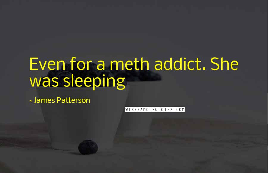 James Patterson Quotes: Even for a meth addict. She was sleeping