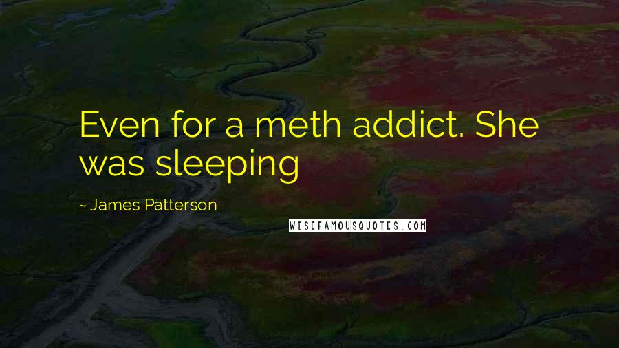 James Patterson Quotes: Even for a meth addict. She was sleeping