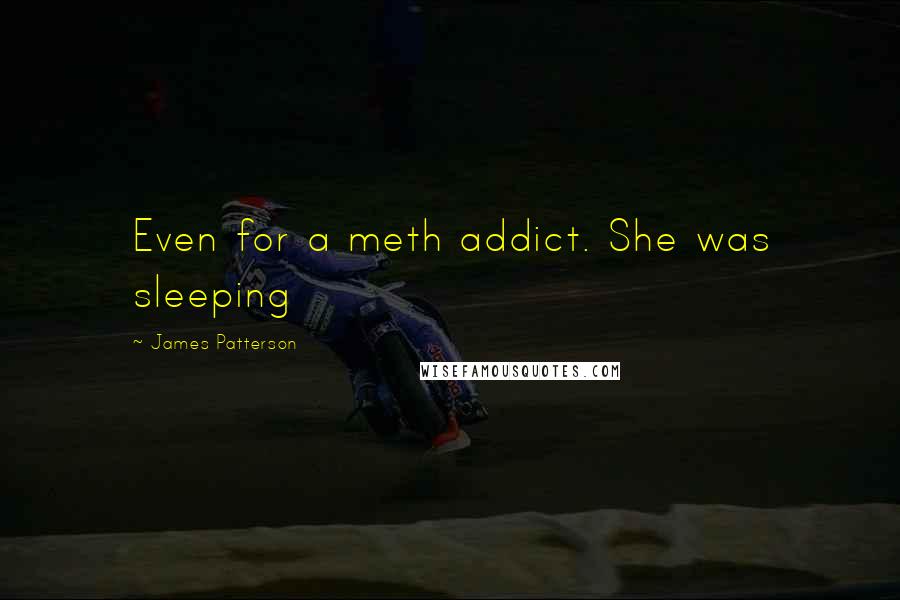 James Patterson Quotes: Even for a meth addict. She was sleeping