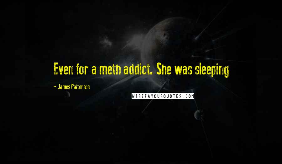 James Patterson Quotes: Even for a meth addict. She was sleeping