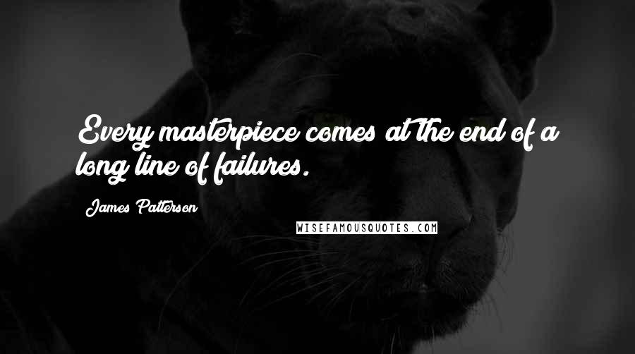 James Patterson Quotes: Every masterpiece comes at the end of a long line of failures.