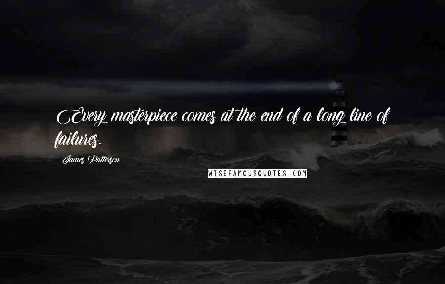 James Patterson Quotes: Every masterpiece comes at the end of a long line of failures.