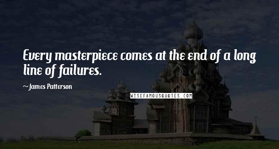 James Patterson Quotes: Every masterpiece comes at the end of a long line of failures.