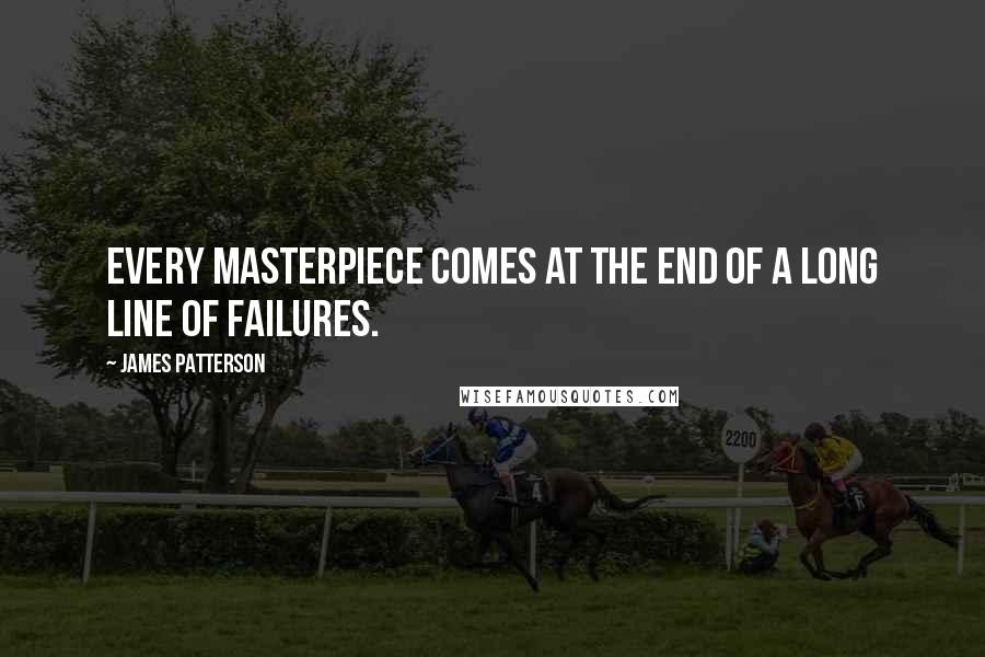 James Patterson Quotes: Every masterpiece comes at the end of a long line of failures.