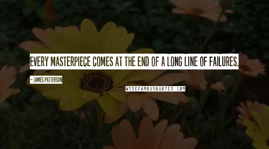 James Patterson Quotes: Every masterpiece comes at the end of a long line of failures.