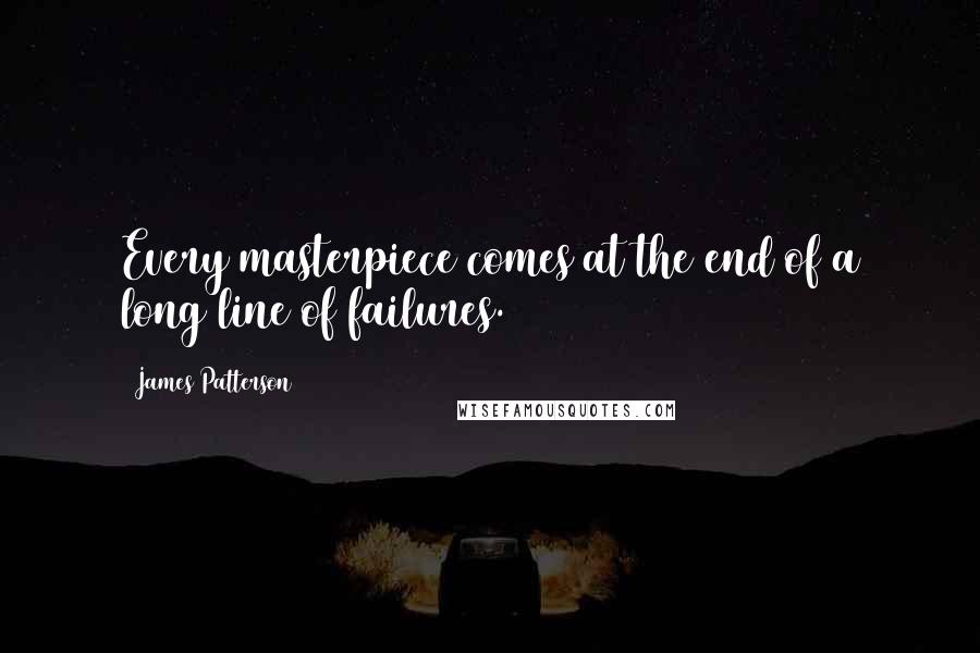 James Patterson Quotes: Every masterpiece comes at the end of a long line of failures.