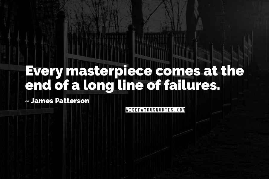 James Patterson Quotes: Every masterpiece comes at the end of a long line of failures.