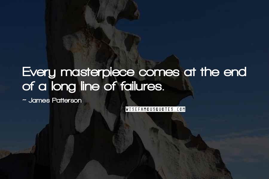 James Patterson Quotes: Every masterpiece comes at the end of a long line of failures.