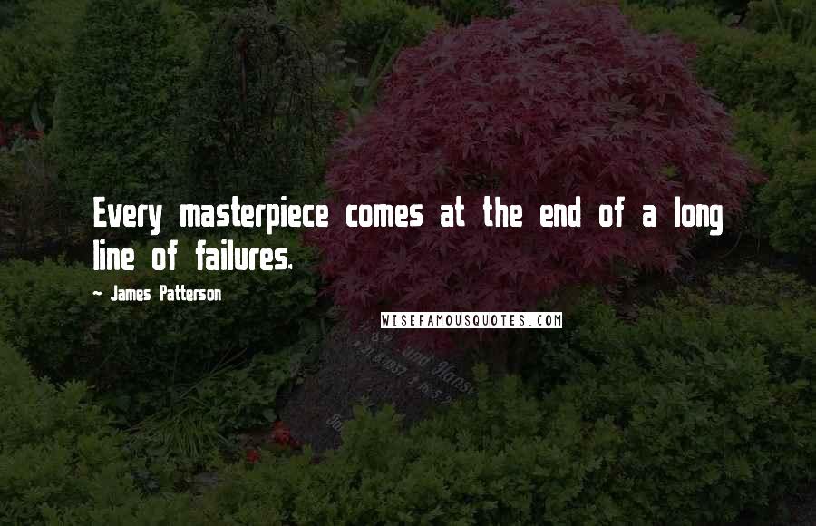 James Patterson Quotes: Every masterpiece comes at the end of a long line of failures.