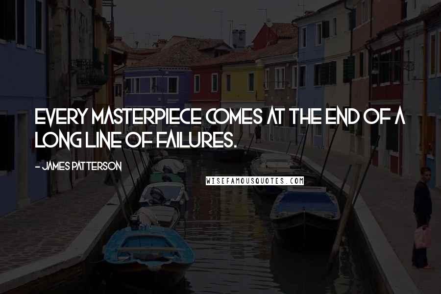 James Patterson Quotes: Every masterpiece comes at the end of a long line of failures.