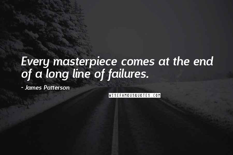 James Patterson Quotes: Every masterpiece comes at the end of a long line of failures.