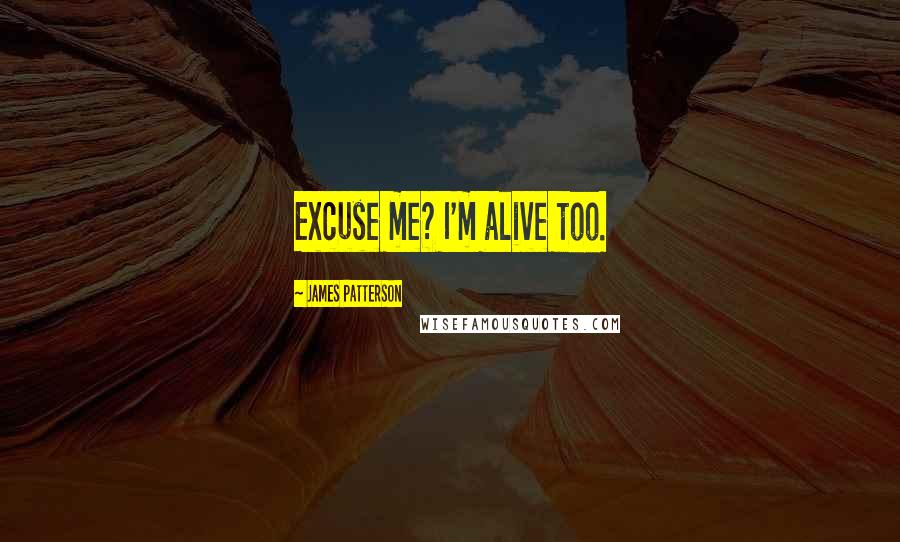 James Patterson Quotes: Excuse me? I'm alive too.