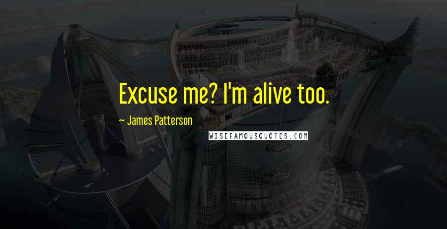 James Patterson Quotes: Excuse me? I'm alive too.