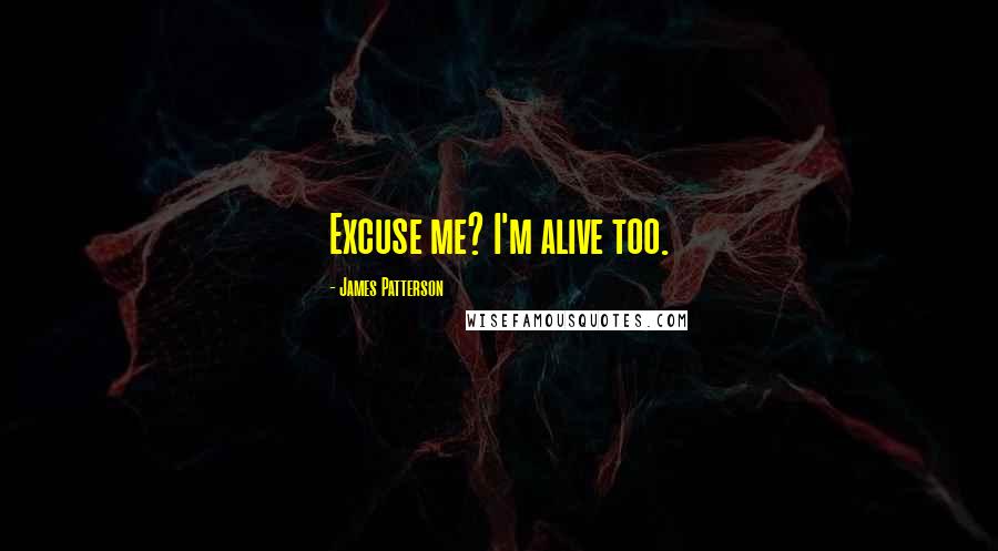 James Patterson Quotes: Excuse me? I'm alive too.