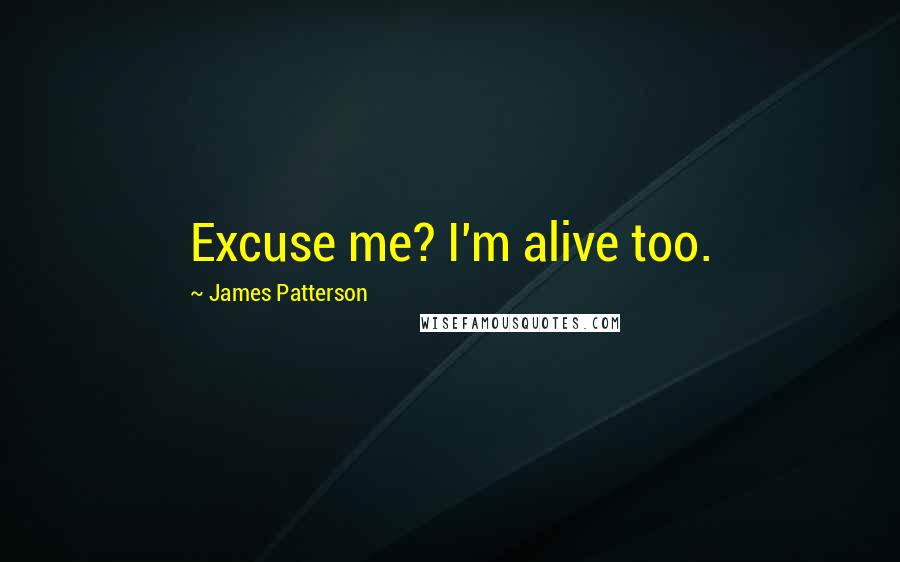 James Patterson Quotes: Excuse me? I'm alive too.