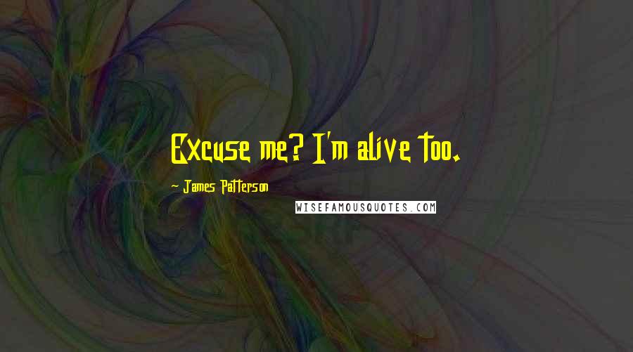 James Patterson Quotes: Excuse me? I'm alive too.