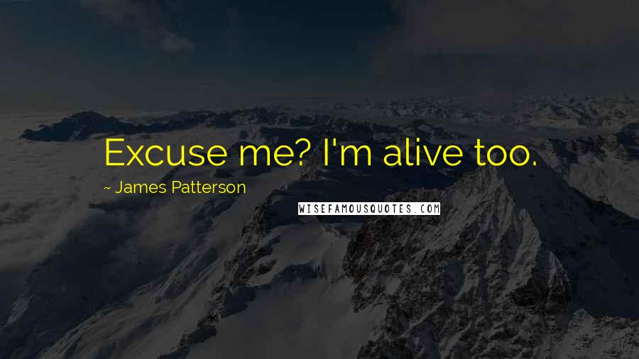 James Patterson Quotes: Excuse me? I'm alive too.