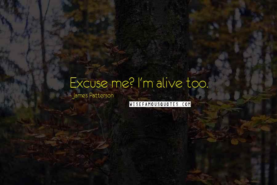 James Patterson Quotes: Excuse me? I'm alive too.