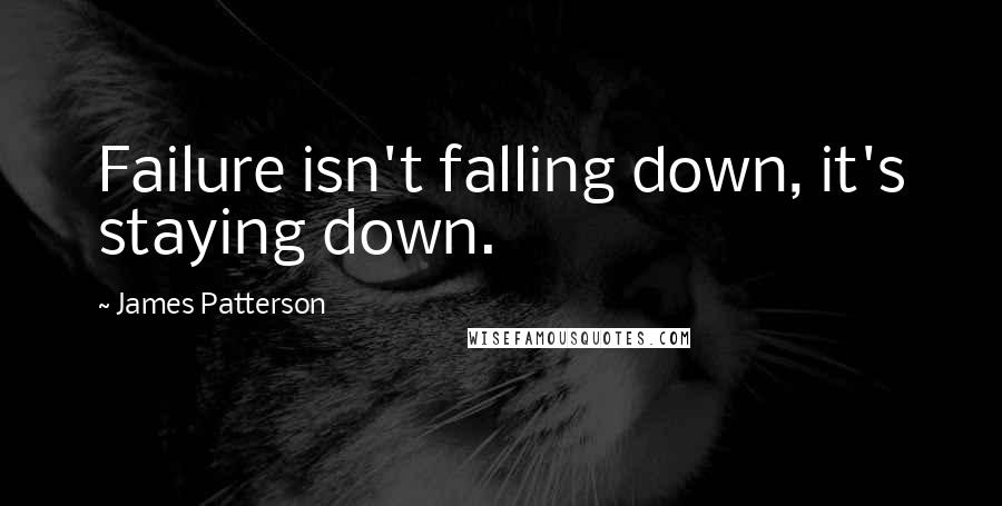 James Patterson Quotes: Failure isn't falling down, it's staying down.