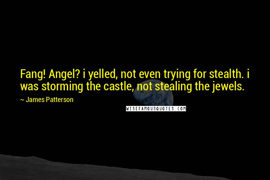 James Patterson Quotes: Fang! Angel? i yelled, not even trying for stealth. i was storming the castle, not stealing the jewels.