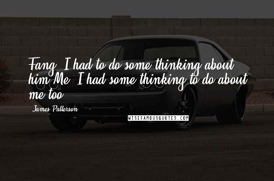 James Patterson Quotes: Fang. I had to do some thinking about him.Me. I had some thinking to do about me too.