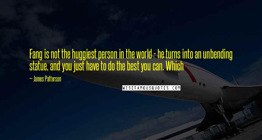 James Patterson Quotes: Fang is not the huggiest person in the world - he turns into an unbending statue, and you just have to do the best you can. Which