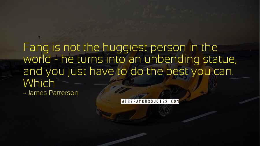 James Patterson Quotes: Fang is not the huggiest person in the world - he turns into an unbending statue, and you just have to do the best you can. Which