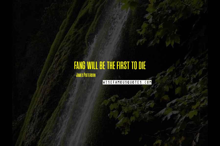 James Patterson Quotes: fang will be the first to die