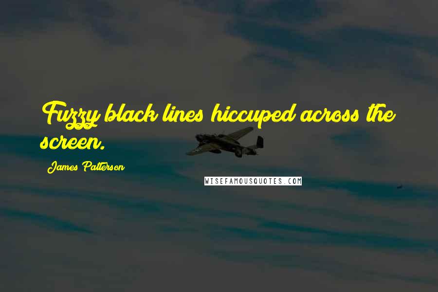 James Patterson Quotes: Fuzzy black lines hiccuped across the screen.