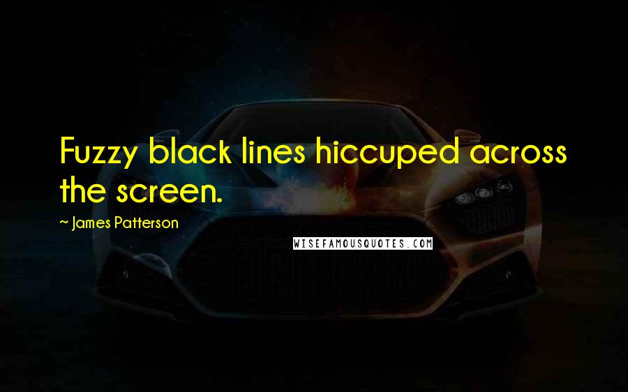 James Patterson Quotes: Fuzzy black lines hiccuped across the screen.