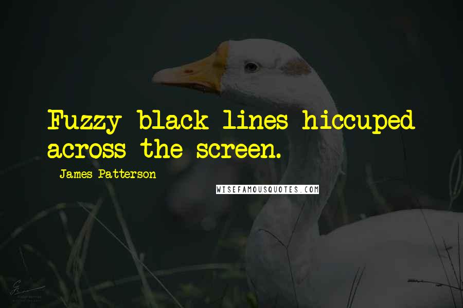 James Patterson Quotes: Fuzzy black lines hiccuped across the screen.