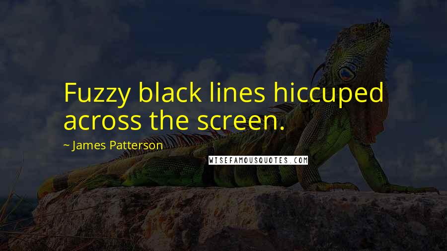 James Patterson Quotes: Fuzzy black lines hiccuped across the screen.