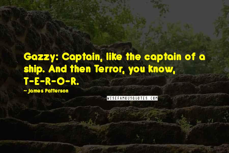 James Patterson Quotes: Gazzy: Captain, like the captain of a ship. And then Terror, you know, T-E-R-O-R.