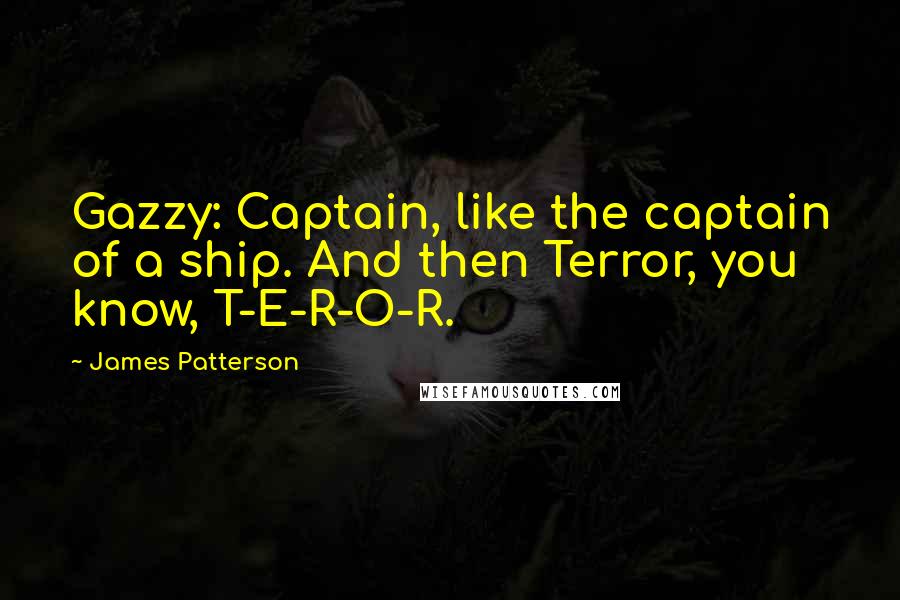 James Patterson Quotes: Gazzy: Captain, like the captain of a ship. And then Terror, you know, T-E-R-O-R.