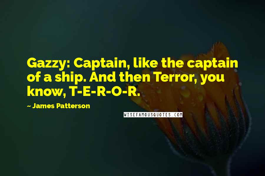 James Patterson Quotes: Gazzy: Captain, like the captain of a ship. And then Terror, you know, T-E-R-O-R.