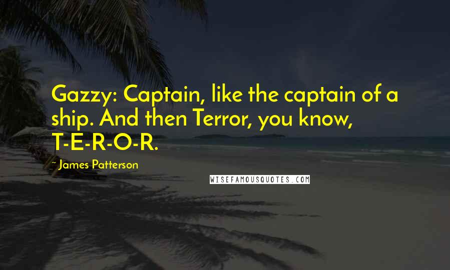 James Patterson Quotes: Gazzy: Captain, like the captain of a ship. And then Terror, you know, T-E-R-O-R.