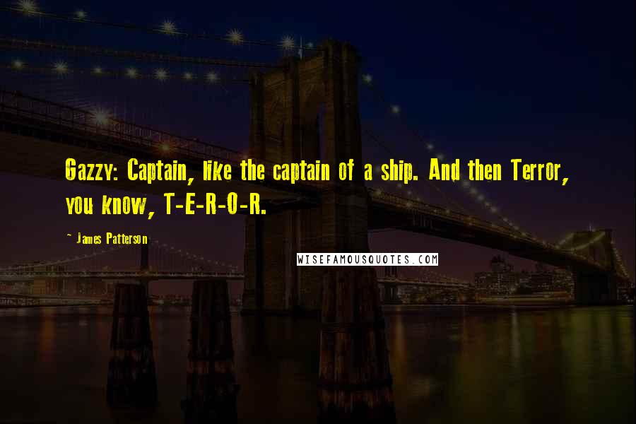 James Patterson Quotes: Gazzy: Captain, like the captain of a ship. And then Terror, you know, T-E-R-O-R.