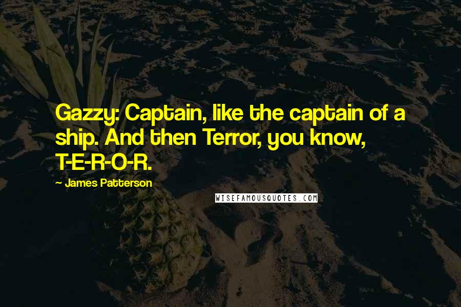 James Patterson Quotes: Gazzy: Captain, like the captain of a ship. And then Terror, you know, T-E-R-O-R.