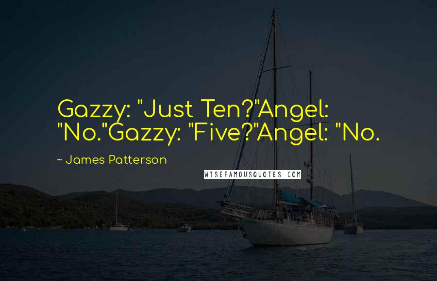James Patterson Quotes: Gazzy: "Just Ten?"Angel: "No."Gazzy: "Five?"Angel: "No.
