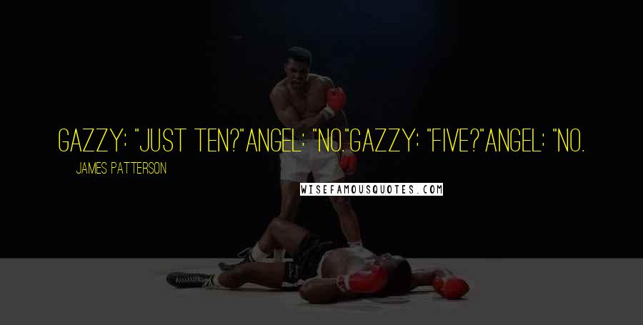 James Patterson Quotes: Gazzy: "Just Ten?"Angel: "No."Gazzy: "Five?"Angel: "No.