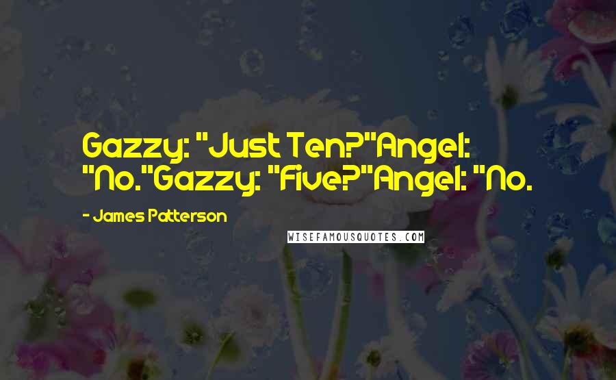James Patterson Quotes: Gazzy: "Just Ten?"Angel: "No."Gazzy: "Five?"Angel: "No.