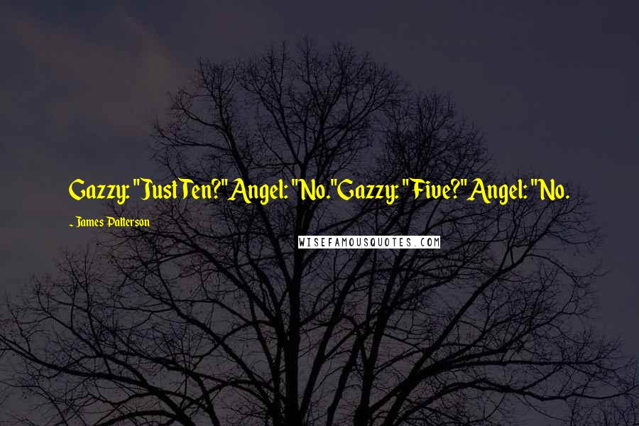 James Patterson Quotes: Gazzy: "Just Ten?"Angel: "No."Gazzy: "Five?"Angel: "No.