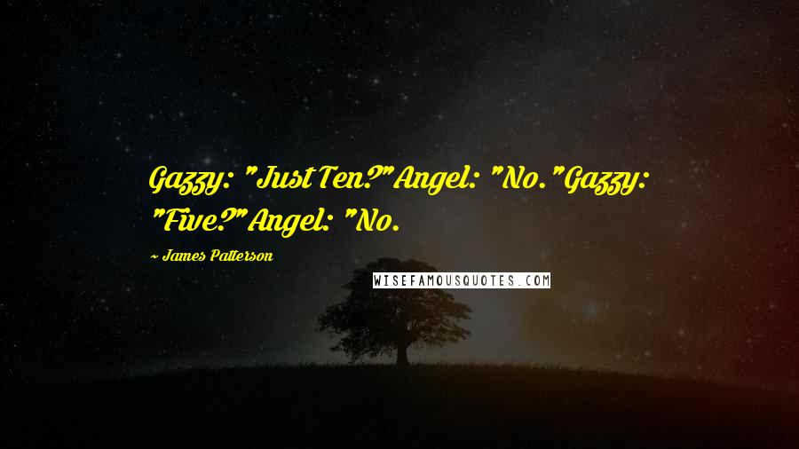 James Patterson Quotes: Gazzy: "Just Ten?"Angel: "No."Gazzy: "Five?"Angel: "No.