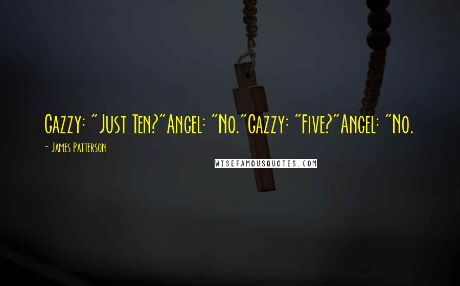 James Patterson Quotes: Gazzy: "Just Ten?"Angel: "No."Gazzy: "Five?"Angel: "No.